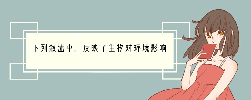 下列叙述中，反映了生物对环境影响的是 [ ]A．菟丝子与大豆的关系 B．仙人掌的叶刺